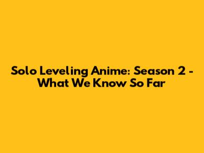 Solo Leveling Anime: Season 2 - What We Know So Far