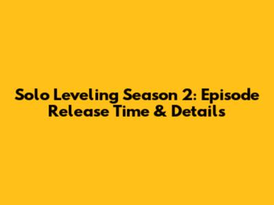 Solo Leveling Season 2: Episode Release Time & Details