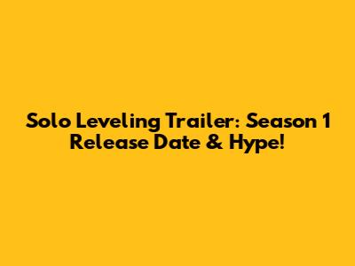 Solo Leveling Trailer: Season 1 Release Date & Hype!