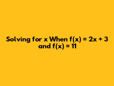 Solving for x When f(x) = 2x + 3 and f(x) = 11