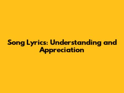 Song Lyrics: Understanding and Appreciation