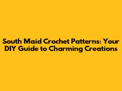 South Maid Crochet Patterns: Your DIY Guide to Charming Creations
