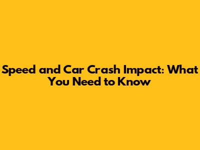 Speed and Car Crash Impact: What You Need to Know