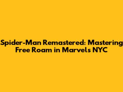 Spider-Man Remastered: Mastering Free Roam in Marvel's NYC