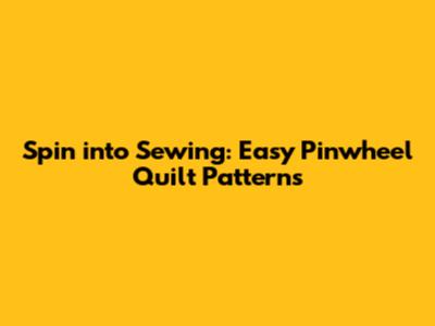 Spin into Sewing: Easy Pinwheel Quilt Patterns