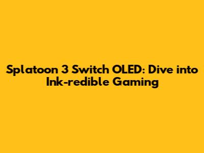Splatoon 3 Switch OLED: Dive into Ink-redible Gaming