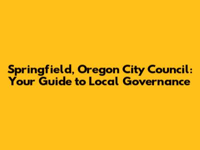 Springfield, Oregon City Council: Your Guide to Local Governance