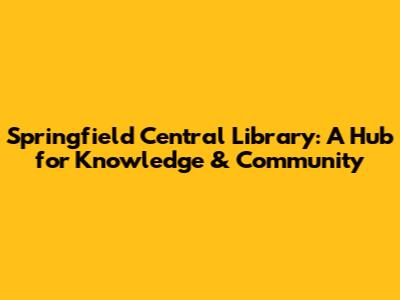 Springfield Central Library: A Hub for Knowledge & Community