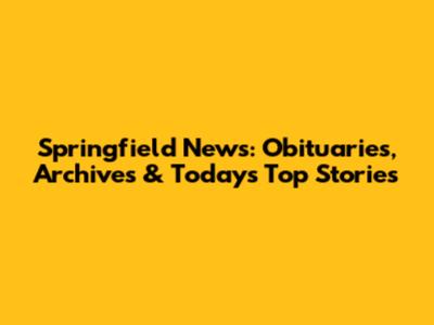 Springfield News: Obituaries, Archives & Today's Top Stories
