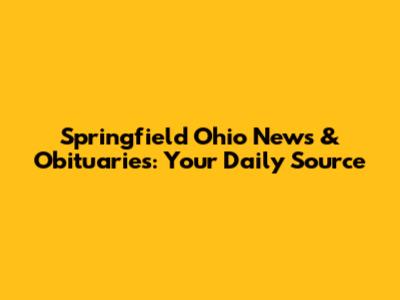 Springfield Ohio News & Obituaries: Your Daily Source