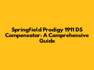 Springfield Prodigy 1911 DS Compensator: A Comprehensive Guide