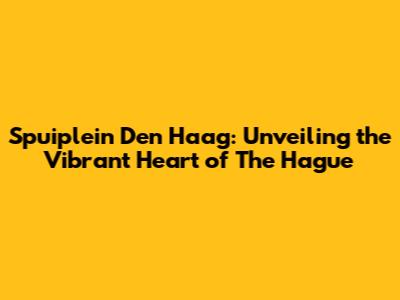 Spuiplein Den Haag: Unveiling the Vibrant Heart of The Hague