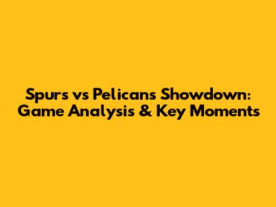 Spurs vs Pelicans Showdown: Game Analysis & Key Moments