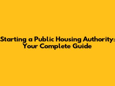Starting a Public Housing Authority: Your Complete Guide