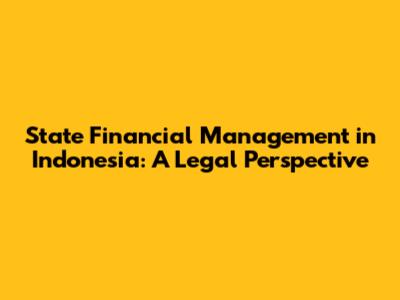 State Financial Management in Indonesia: A Legal Perspective
