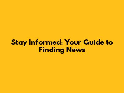 Stay Informed: Your Guide to Finding News