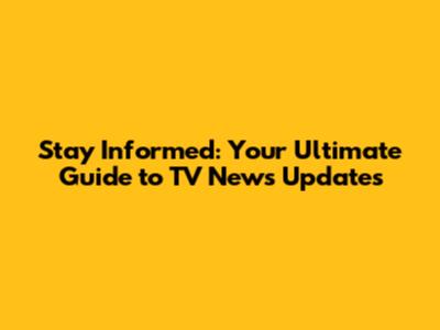 Stay Informed: Your Ultimate Guide to TV News Updates