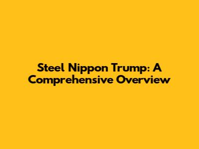 Steel Nippon Trump: A Comprehensive Overview