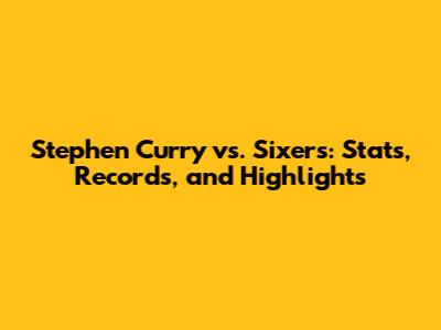 Stephen Curry vs. Sixers: Stats, Records, and Highlights