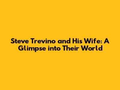 Steve Trevino and His Wife: A Glimpse into Their World