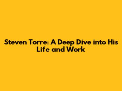 Steven Torre: A Deep Dive into His Life and Work