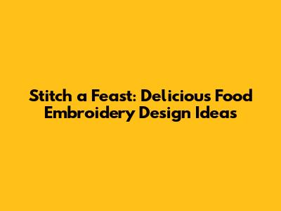 Stitch a Feast: Delicious Food Embroidery Design Ideas