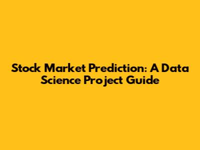Stock Market Prediction: A Data Science Project Guide