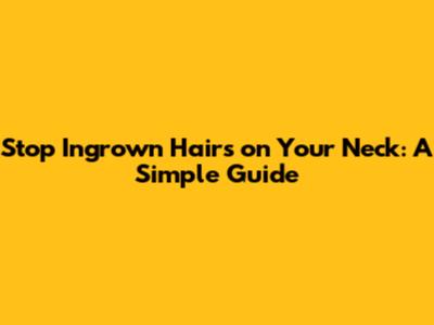 Stop Ingrown Hairs on Your Neck: A Simple Guide