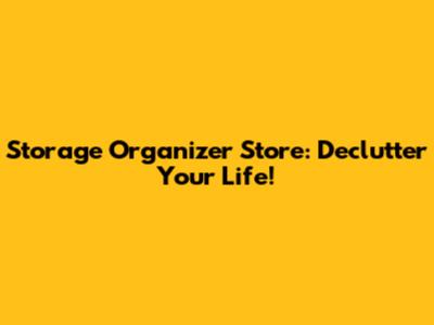 Storage Organizer Store: Declutter Your Life!