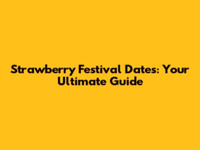Strawberry Festival Dates: Your Ultimate Guide