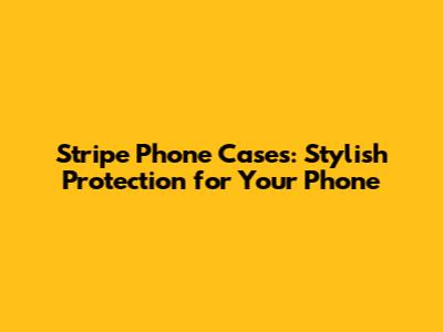 Stripe Phone Cases: Stylish Protection for Your Phone