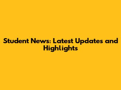 Student News: Latest Updates and Highlights