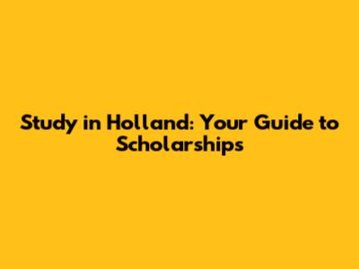 Study in Holland: Your Guide to Scholarships