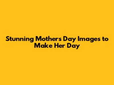 Stunning Mother's Day Images to Make Her Day