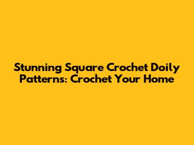 Stunning Square Crochet Doily Patterns: Crochet Your Home
