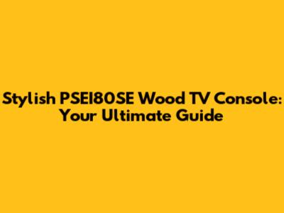 Stylish PSEI80SE Wood TV Console: Your Ultimate Guide