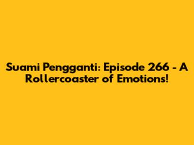 Suami Pengganti: Episode 266 - A Rollercoaster of Emotions!