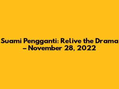 Suami Pengganti: Relive the Drama – November 28, 2022