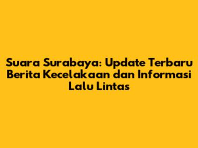 Suara Surabaya: Update Terbaru Berita Kecelakaan dan Informasi Lalu Lintas