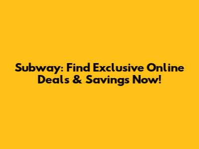 Subway: Find Exclusive Online Deals & Savings Now!