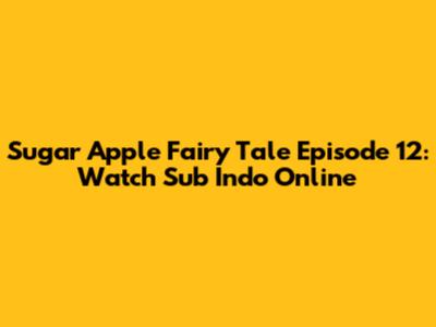Sugar Apple Fairy Tale Episode 12: Watch Sub Indo Online