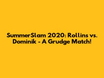 SummerSlam 2020: Rollins vs. Dominik - A Grudge Match!
