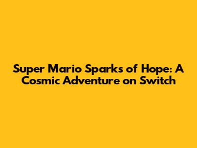 Super Mario Sparks of Hope: A Cosmic Adventure on Switch