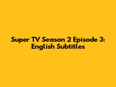Super TV Season 2 Episode 3: English Subtitles