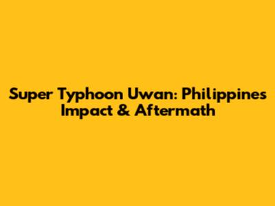 Super Typhoon Uwan: Philippines Impact & Aftermath