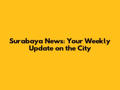 Surabaya News: Your Weekly Update on the City