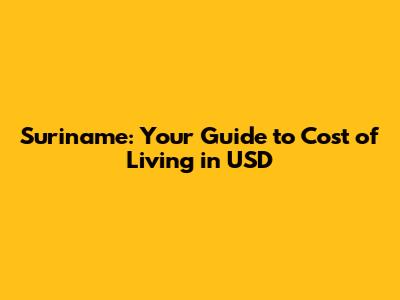 Suriname: Your Guide to Cost of Living in USD