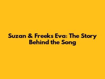 Suzan & Freek's Eva: The Story Behind the Song