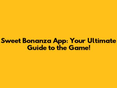 Sweet Bonanza App: Your Ultimate Guide to the Game!