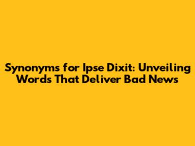 Synonyms for "Ipse Dixit": Unveiling Words That Deliver Bad News